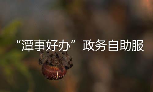 【】潭事好办缴费等全流程操作