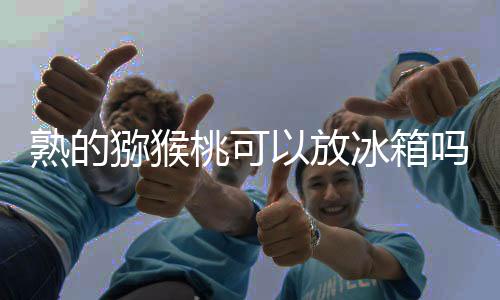 【】猕猴桃的猕猴质地柔软