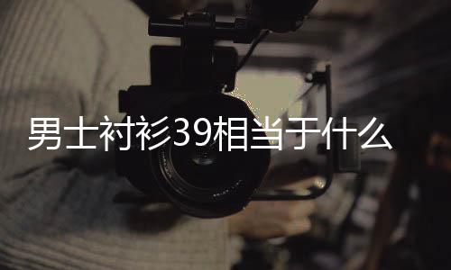 【】身高160厘米面,男士领围39厘米
