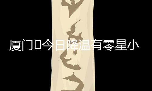 【】厦门转为好天气为主