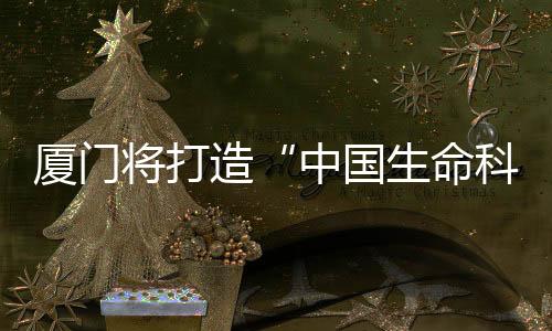 【】将打技厦门发展生物医药产业