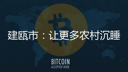 【】建瓯项目向农村聚拢