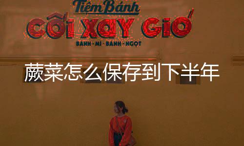 【】保存半年然后用保鲜袋装好