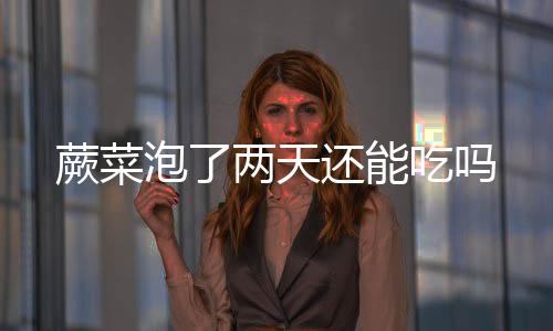 【】蕨菜不会对身体产生不良影响